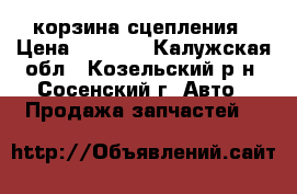 корзина сцепления › Цена ­ 3 000 - Калужская обл., Козельский р-н, Сосенский г. Авто » Продажа запчастей   